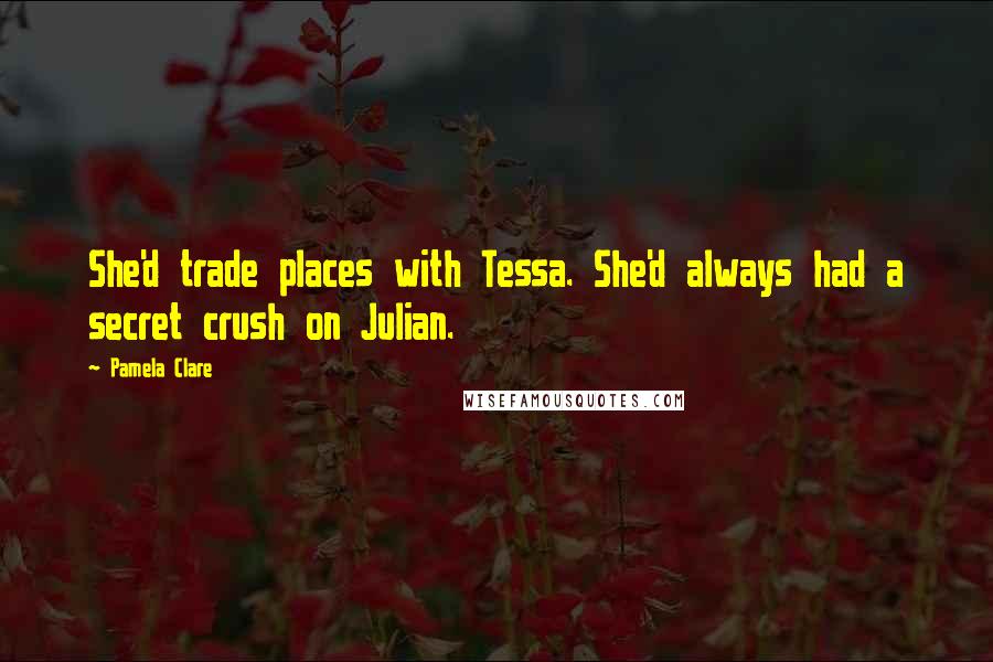 Pamela Clare quotes: She'd trade places with Tessa. She'd always had a secret crush on Julian.