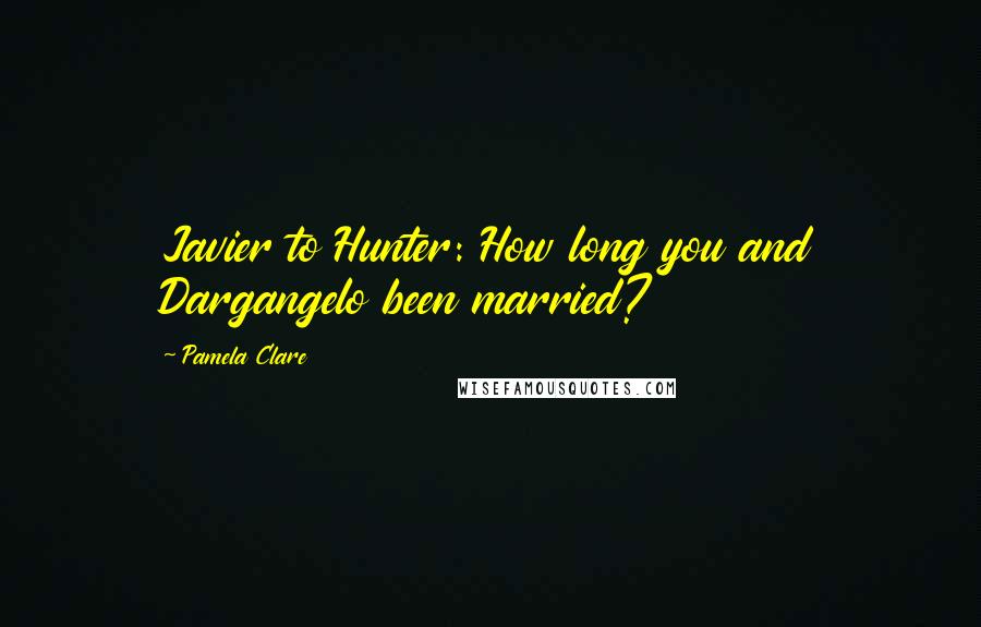 Pamela Clare quotes: Javier to Hunter: How long you and Dargangelo been married?