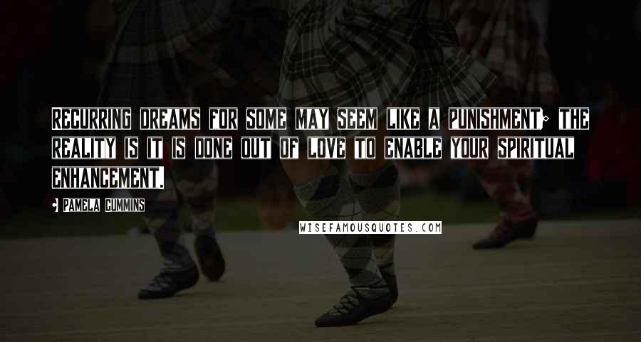 Pamela Cummins quotes: Recurring dreams for some may seem like a punishment; the reality is it is done out of love to enable your spiritual enhancement.