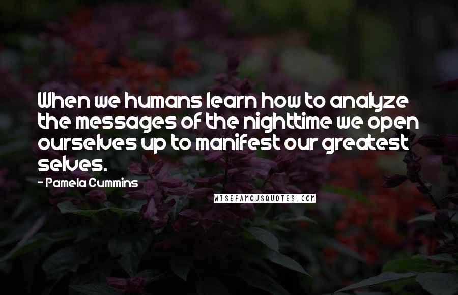 Pamela Cummins quotes: When we humans learn how to analyze the messages of the nighttime we open ourselves up to manifest our greatest selves.