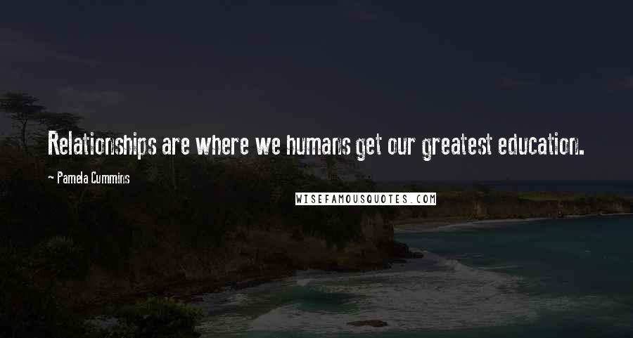 Pamela Cummins quotes: Relationships are where we humans get our greatest education.