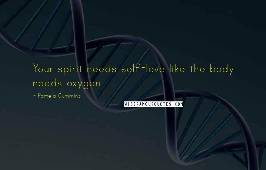 Pamela Cummins quotes: Your spirit needs self-love like the body needs oxygen.