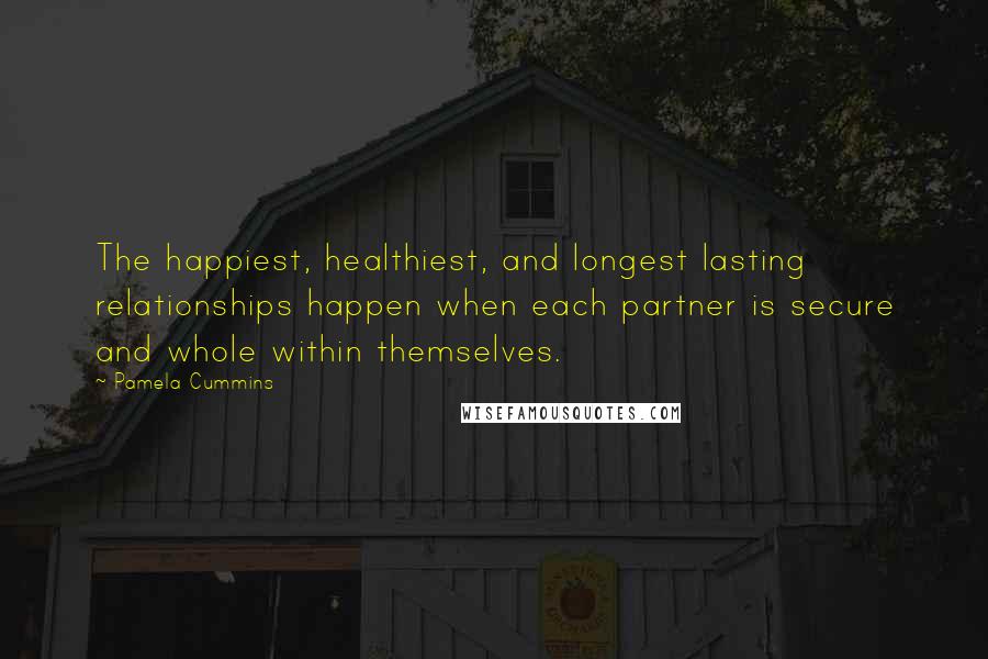 Pamela Cummins quotes: The happiest, healthiest, and longest lasting relationships happen when each partner is secure and whole within themselves.