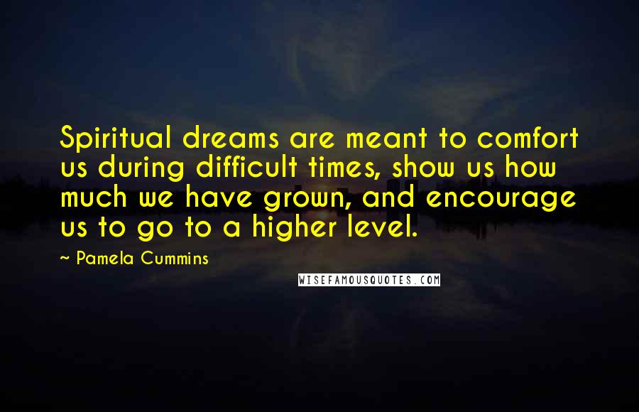 Pamela Cummins quotes: Spiritual dreams are meant to comfort us during difficult times, show us how much we have grown, and encourage us to go to a higher level.