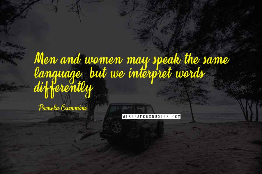 Pamela Cummins quotes: Men and women may speak the same language, but we interpret words differently.