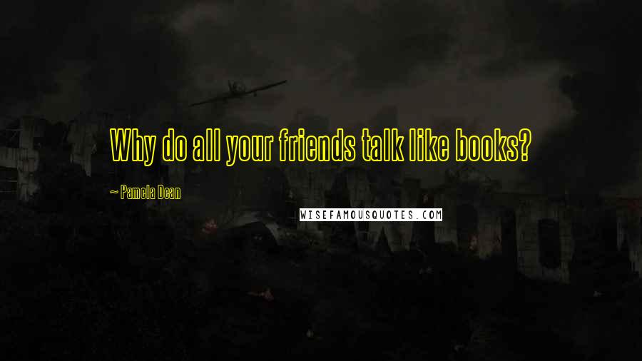 Pamela Dean quotes: Why do all your friends talk like books?