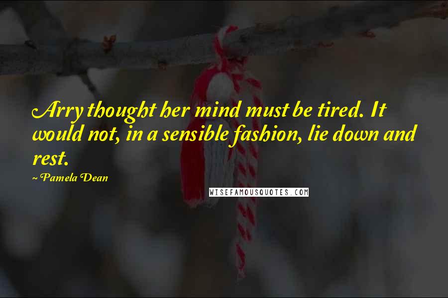Pamela Dean quotes: Arry thought her mind must be tired. It would not, in a sensible fashion, lie down and rest.