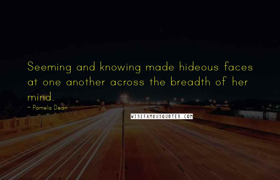 Pamela Dean quotes: Seeming and knowing made hideous faces at one another across the breadth of her mind.