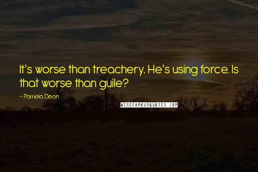 Pamela Dean quotes: It's worse than treachery. He's using force. Is that worse than guile?