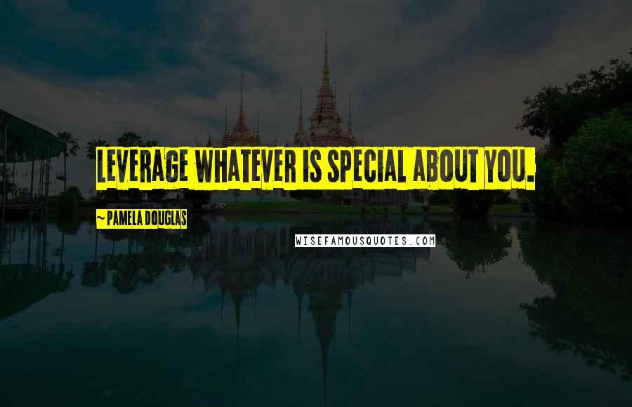 Pamela Douglas quotes: Leverage whatever is special about you.