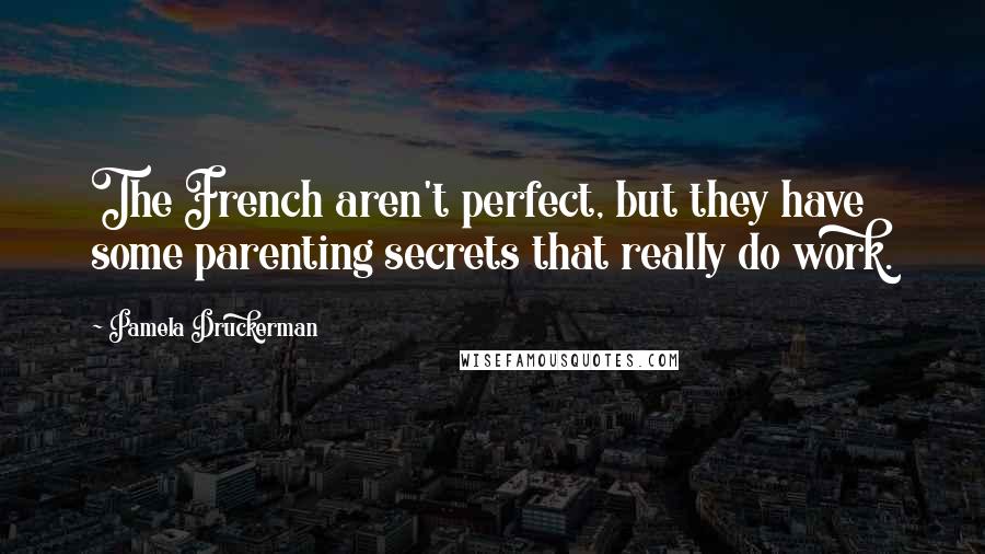 Pamela Druckerman quotes: The French aren't perfect, but they have some parenting secrets that really do work.