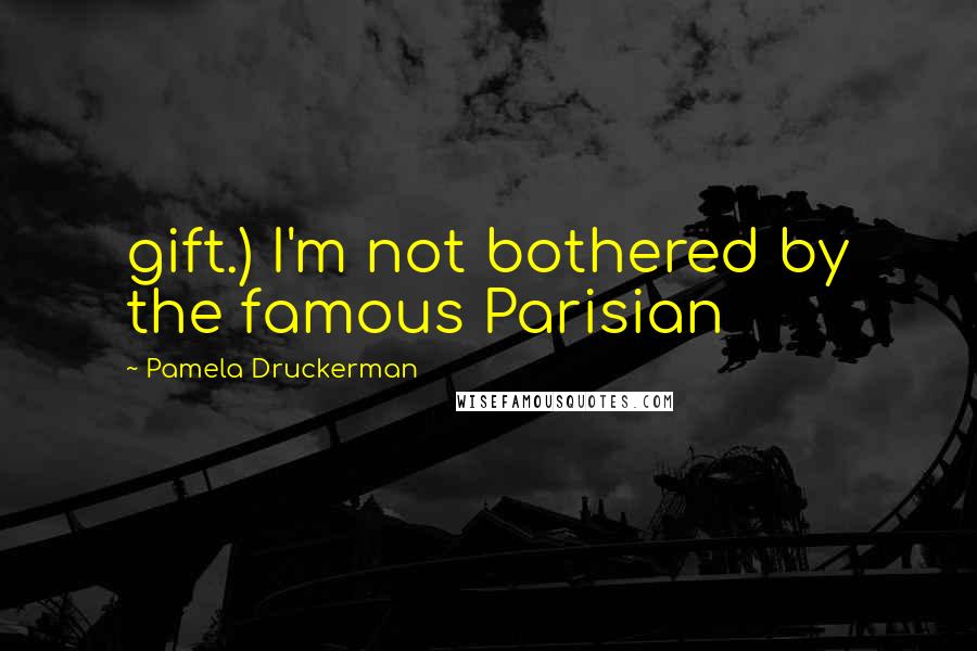 Pamela Druckerman quotes: gift.) I'm not bothered by the famous Parisian