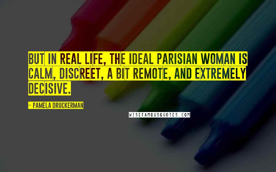 Pamela Druckerman quotes: But in real life, the ideal Parisian woman is calm, discreet, a bit remote, and extremely decisive.
