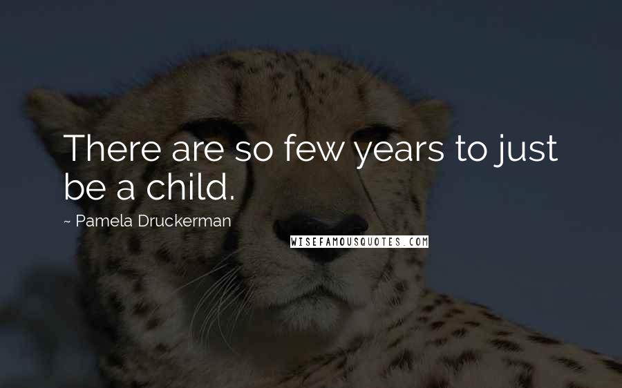 Pamela Druckerman quotes: There are so few years to just be a child.