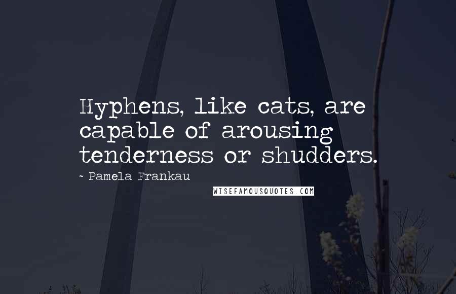 Pamela Frankau quotes: Hyphens, like cats, are capable of arousing tenderness or shudders.