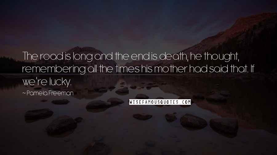 Pamela Freeman quotes: The road is long and the end is death, he thought, remembering all the times his mother had said that. If we're lucky.