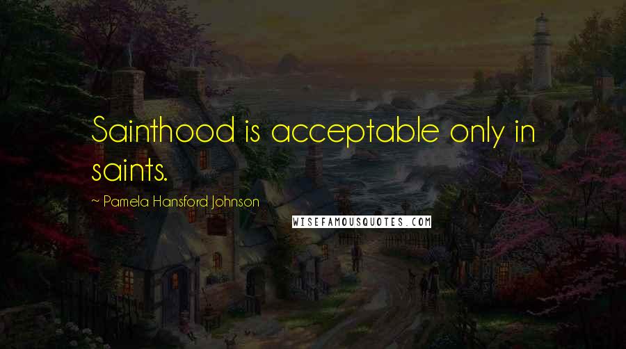 Pamela Hansford Johnson quotes: Sainthood is acceptable only in saints.