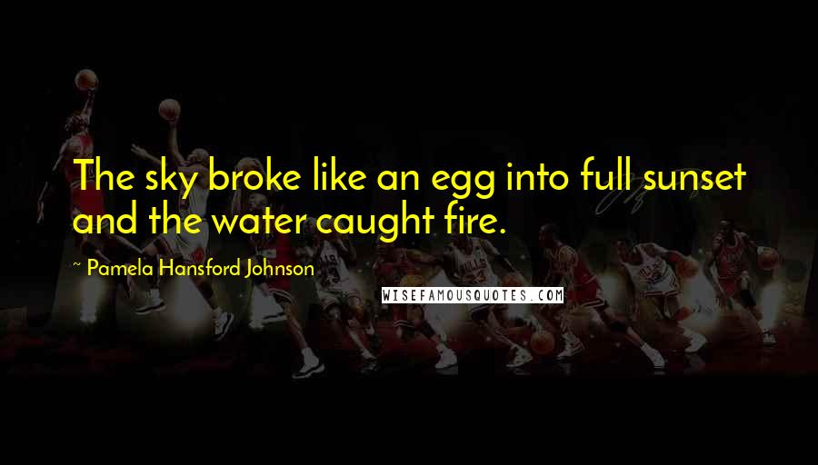 Pamela Hansford Johnson quotes: The sky broke like an egg into full sunset and the water caught fire.