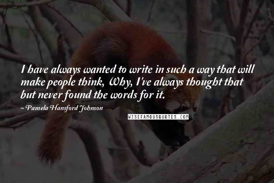 Pamela Hansford Johnson quotes: I have always wanted to write in such a way that will make people think, Why, I've always thought that but never found the words for it.
