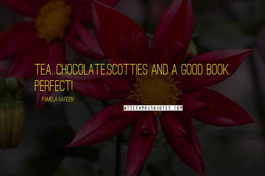 Pamela Harden quotes: Tea, chocolate,Scotties and a good book. Perfect!