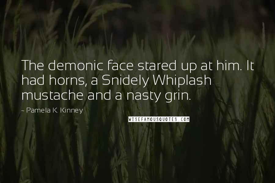 Pamela K. Kinney quotes: The demonic face stared up at him. It had horns, a Snidely Whiplash mustache and a nasty grin.