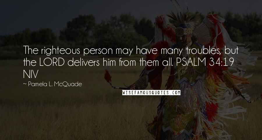 Pamela L. McQuade quotes: The righteous person may have many troubles, but the LORD delivers him from them all. PSALM 34:19 NIV