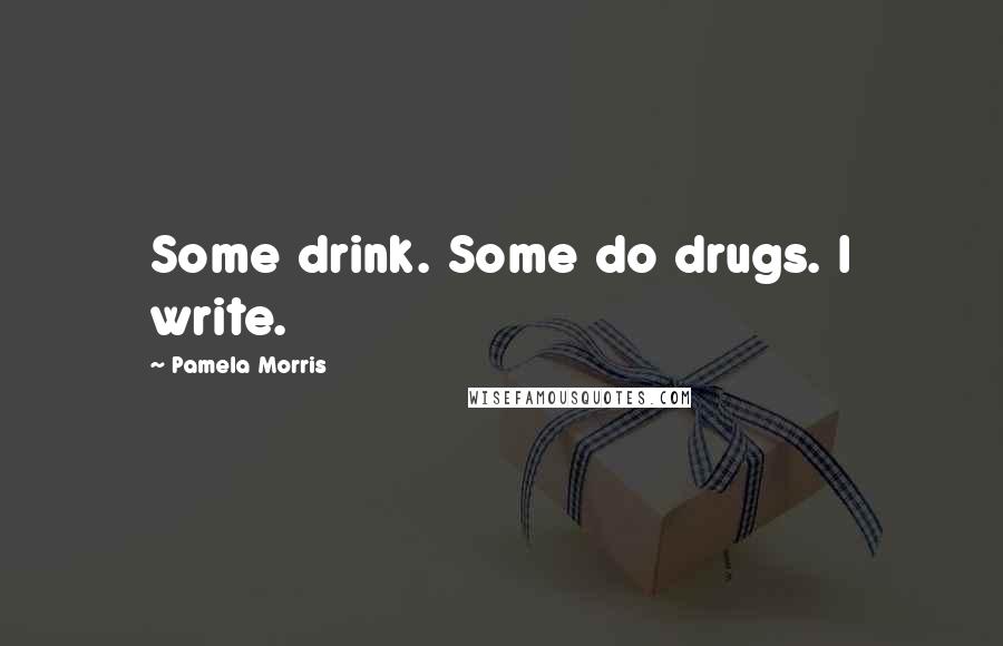 Pamela Morris quotes: Some drink. Some do drugs. I write.