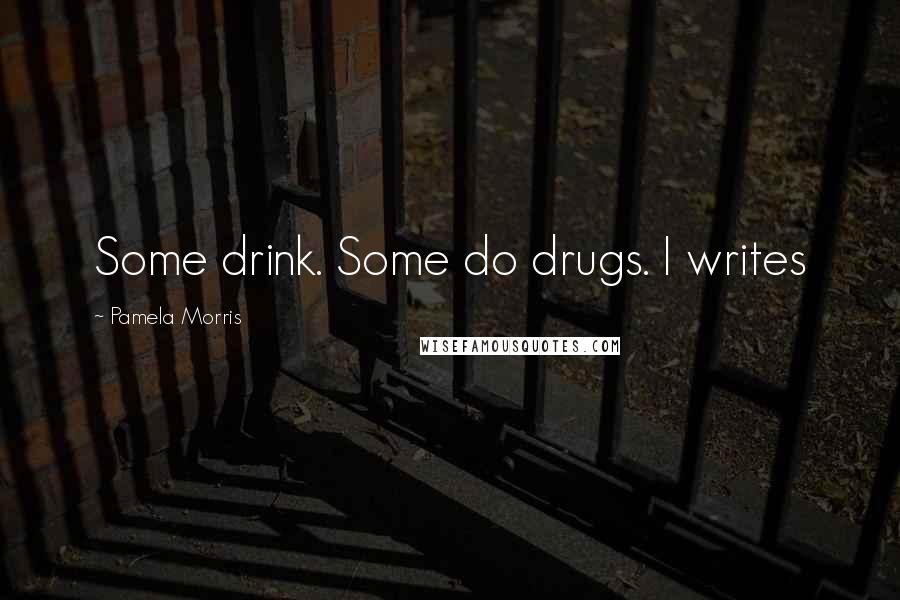 Pamela Morris quotes: Some drink. Some do drugs. I writes