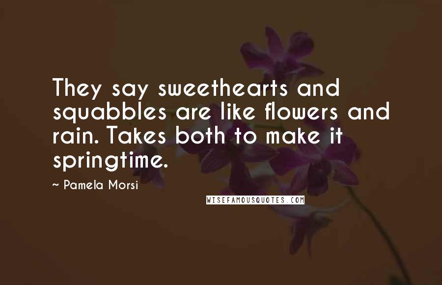 Pamela Morsi quotes: They say sweethearts and squabbles are like flowers and rain. Takes both to make it springtime.