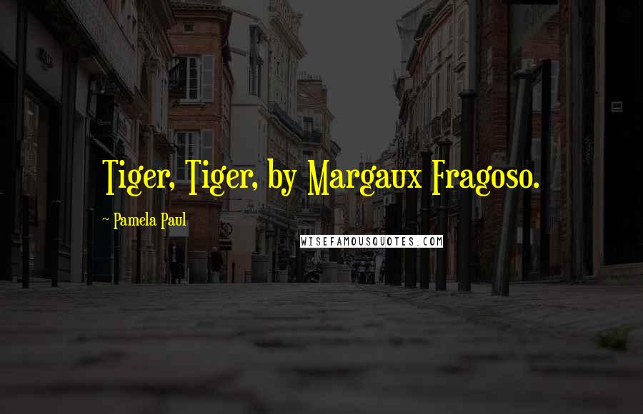 Pamela Paul quotes: Tiger, Tiger, by Margaux Fragoso.