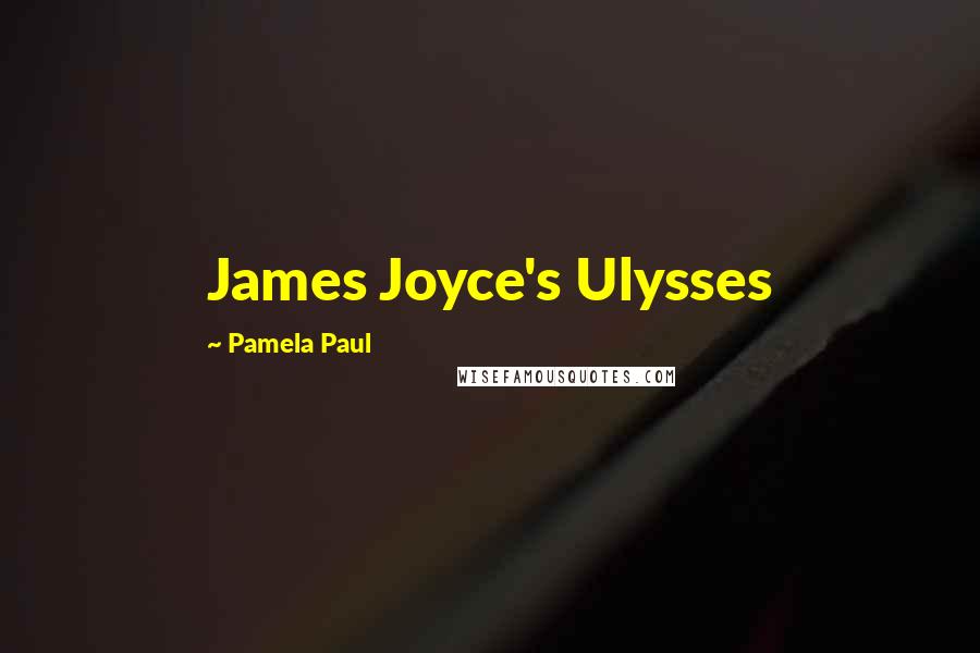 Pamela Paul quotes: James Joyce's Ulysses