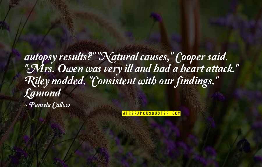 Pamela Quotes By Pamela Callow: autopsy results?" "Natural causes," Cooper said. "Mrs. Owen Pamela Quotes By Pamela Callow: autopsy results?" "Natural causes," Cooper said. "Mrs. Owen