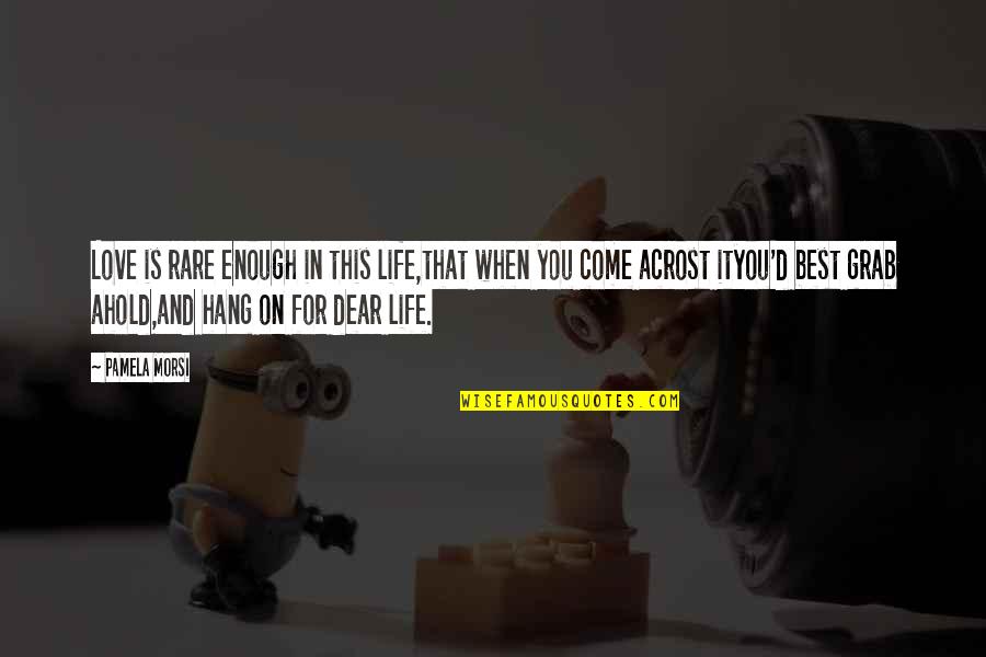 Pamela Quotes By Pamela Morsi: Love is rare enough in this life,that when Pamela Quotes By Pamela Morsi: Love is rare enough in this life,that when