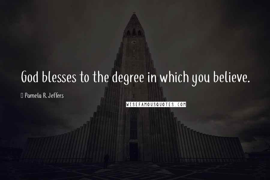 Pamela R. Jeffers quotes: God blesses to the degree in which you believe.