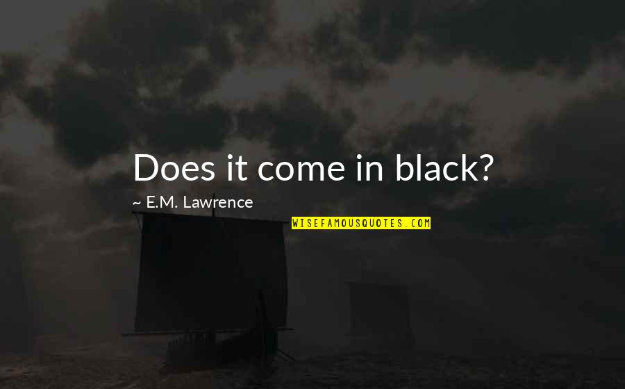 Pamela Reif Quotes By E.M. Lawrence: Does it come in black? Pamela Reif Quotes By E.M. Lawrence: Does it come in black?