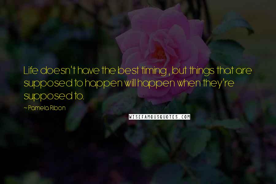Pamela Ribon quotes: Life doesn't have the best timing , but things that are supposed to happen will happen when they're supposed to. Pamela Ribon quotes: Life doesn't have the best timing , but things that are supposed to happen will happen when they're supposed to.