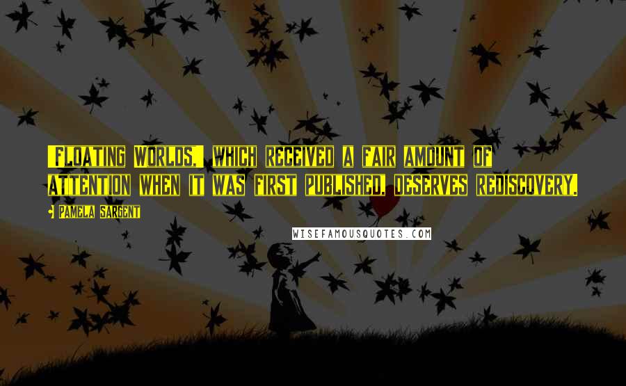 Pamela Sargent quotes: 'Floating Worlds,' which received a fair amount of attention when it was first published, deserves rediscovery.