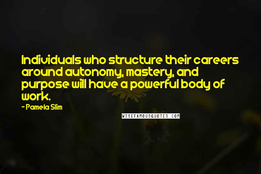 Pamela Slim quotes: Individuals who structure their careers around autonomy, mastery, and purpose will have a powerful body of work.