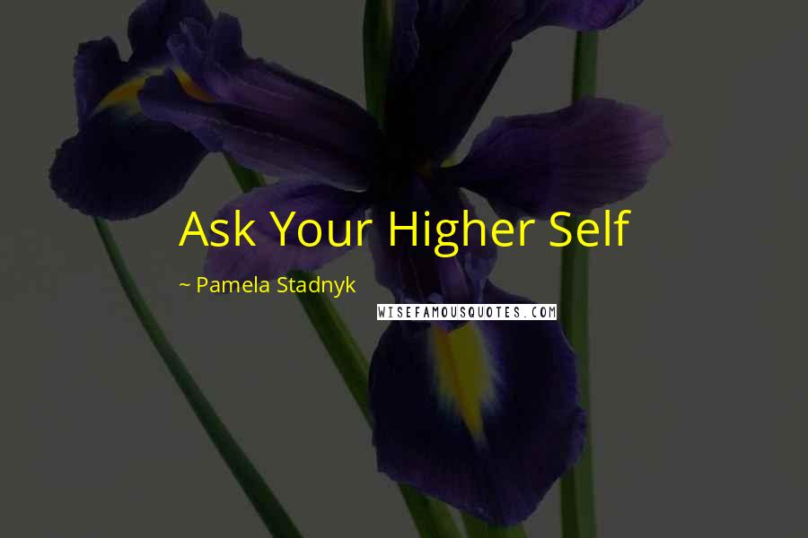 Pamela Stadnyk quotes: Ask Your Higher Self