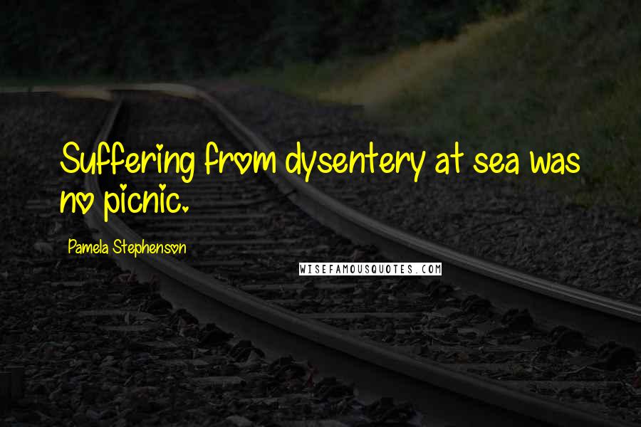 Pamela Stephenson quotes: Suffering from dysentery at sea was no picnic.