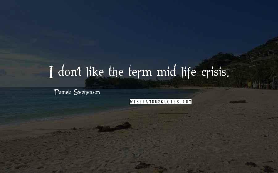 Pamela Stephenson quotes: I don't like the term mid-life crisis.