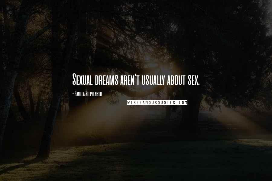 Pamela Stephenson quotes: Sexual dreams aren't usually about sex.
