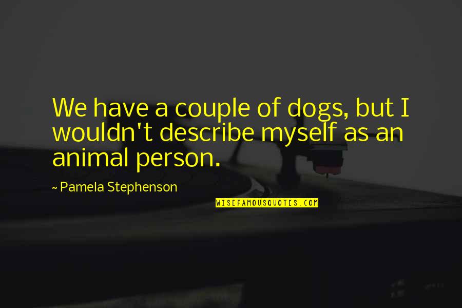 Pamela Stephenson Quotes By Pamela Stephenson: We have a couple of dogs, but I