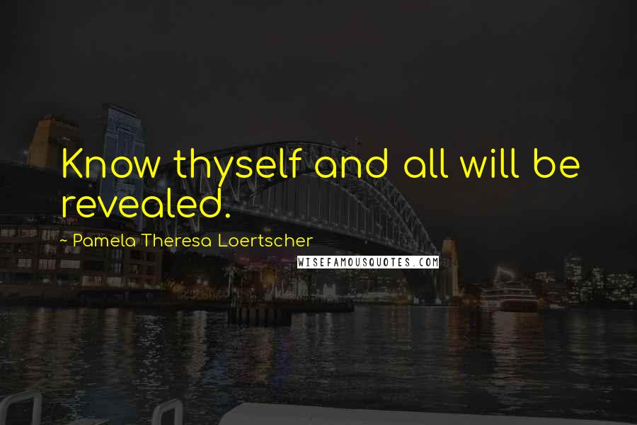 Pamela Theresa Loertscher quotes: Know thyself and all will be revealed. Pamela Theresa Loertscher quotes: Know thyself and all will be revealed.