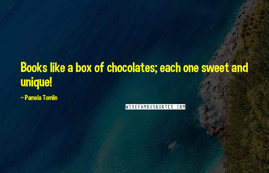 Pamela Tomlin quotes: Books like a box of chocolates; each one sweet and unique!