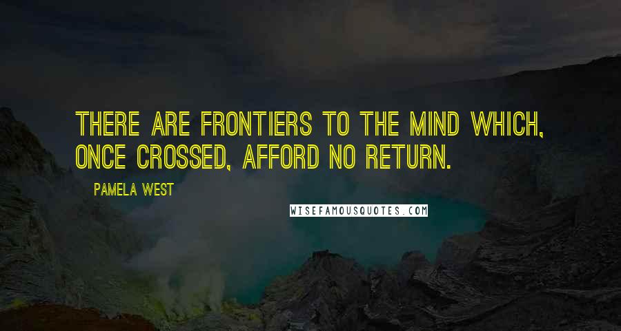 Pamela West quotes: There are frontiers to the mind which, once crossed, afford no return.