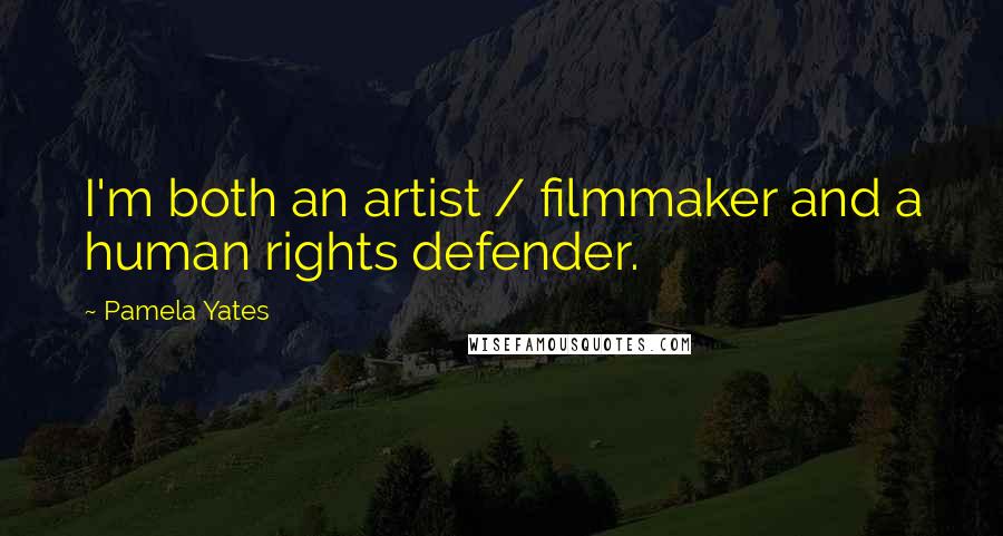 Pamela Yates quotes: I'm both an artist / filmmaker and a human rights defender.