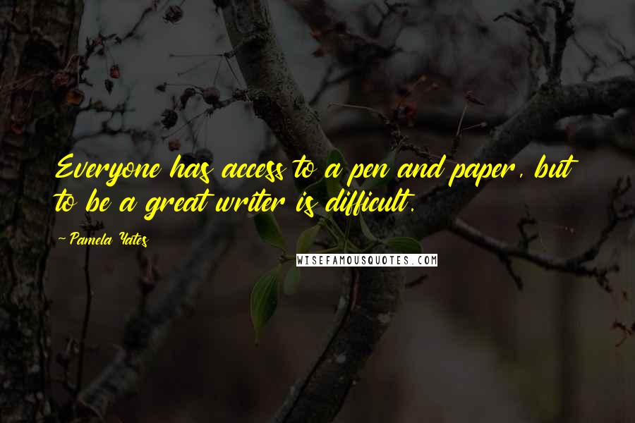 Pamela Yates quotes: Everyone has access to a pen and paper, but to be a great writer is difficult.