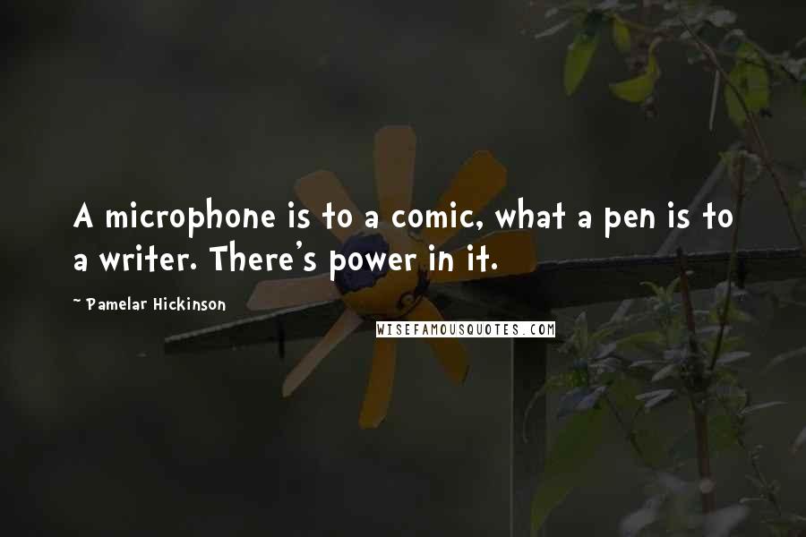 Pamelar Hickinson quotes: A microphone is to a comic, what a pen is to a writer. There's power in it.