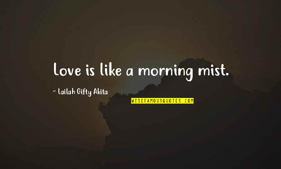 Pamelia Mann Quotes By Lailah Gifty Akita: Love is like a morning mist. Pamelia Mann Quotes By Lailah Gifty Akita: Love is like a morning mist.
